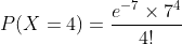 P(X=4)=\frac{e^{-7}\times 7 ^{4}}{4!}