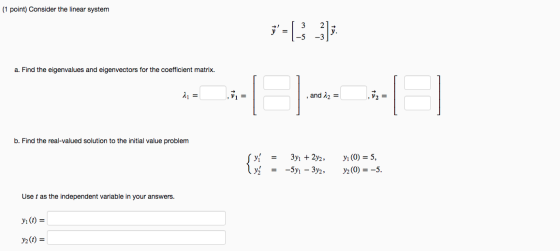 (1 point) Consider the linear system 3=[} }); a. Find the eigenvalues and eigenvectors for the coefficient matrix. EL and 12