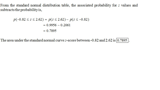From the standard normal distribution table, the associated probability for z values and subtracts the probabilityis, p(-0.81% z < 2.62) p(z = 0.9956-0.2061 - 0.7895 2.62)-p(z -0.82) The area under the standard normal curve z-score between-0.82 and 2.62 is 0.7895