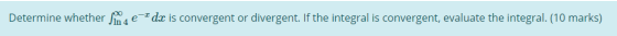 Determine whether Sm4 e-dx is convergent or divergent. If the integral is convergent, evaluate the integral. (10 marks)