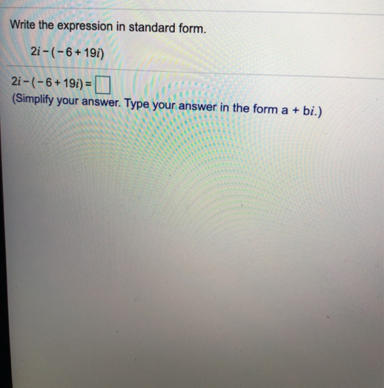 Write the expression in standard form. 2i-(-6 +19) 2i-(-6 + 19i) = (Simplify your answer. Type your answer in the form a + bi