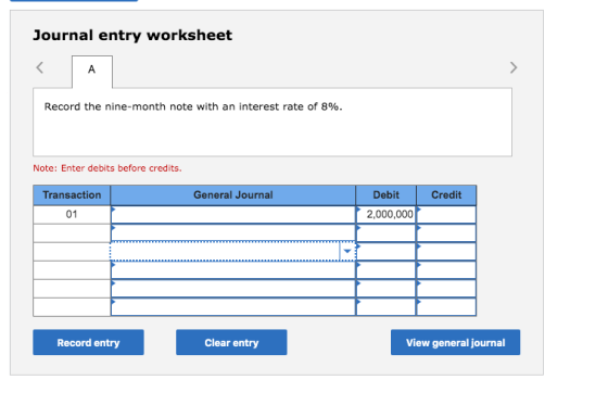 Journal entry worksheet Record the nine-month note with an interest rate of 8%. Note: Enter debits before credits. Transactio
