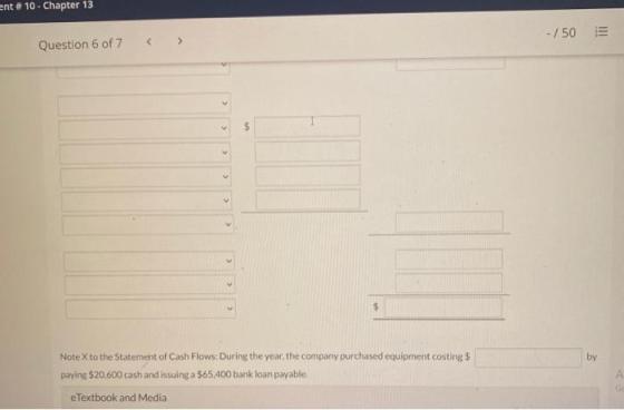 ent#10 - Chapter 13 - / 50 Question 6 of 7 v $ $ $ by Note X to the Statement of Cash Flows: During the year the company purc