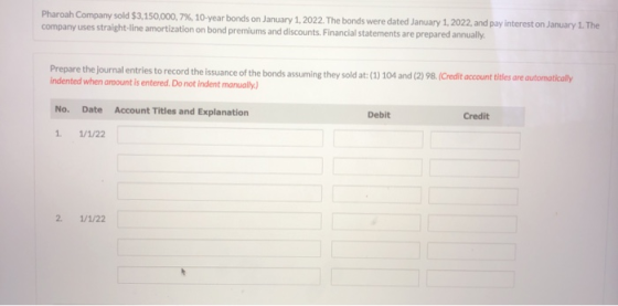 Pharoah Company sold $3,150,000, 7 % 10- year bonds on January 1, 2022. The bonds were dated January 1, 2022, and pay interes