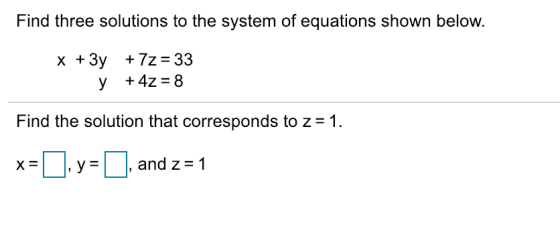 Find three solutions to the system of equations shown below. x 3y +7z- 33 y +4z-8 Find the solution that corresponds to z-1 x