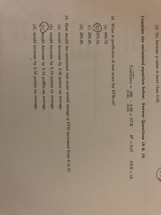 (d) No, because p-value is more than 0.05. Consider the estimated equation below. Answer Questions 18 & 19. Test Score = 400