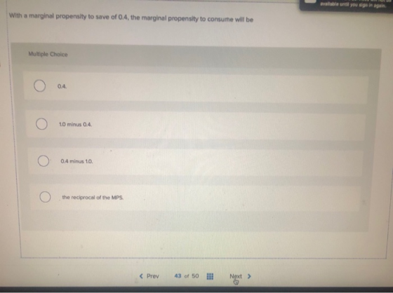 available until you sign in again With a marginal propensity to save of 0.4, the marginal propensity to consume will be Multi