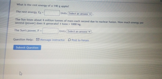What is the rest energy of a 140 g apple? The rest energy, Eo = Units Select an answer The Sun loses about 4 million tonnes o