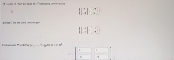 (1 point) Let B be the basis of Rconsisting of the vectors {1) []} and let C be the basis consisting of {[3) )} Find a matrix