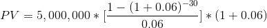 PV = 5,000,000 * [\frac{1-(1+0.06)^{-30}}{0.06}] * (1 + 0.06)
