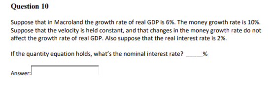 Question 10 Suppose that in Macroland the growth rate of real GDP is 6%. The money growth rate is 10%. Suppose that the veloc