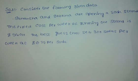 Sou Consider the folouwin given data Samantha and Sabsina a a Soda seand he Pixed Cose per weekoe uring the Stand is 350, o0o. The, best uess enae set 30 0 Sodes Pe ase openin