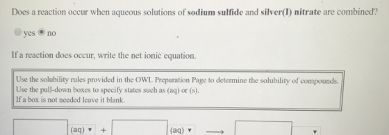 Does a reaction occur when aqueous solutions of sodium sulfide and silver(I) nitrate are combined? yes no If a reaction does