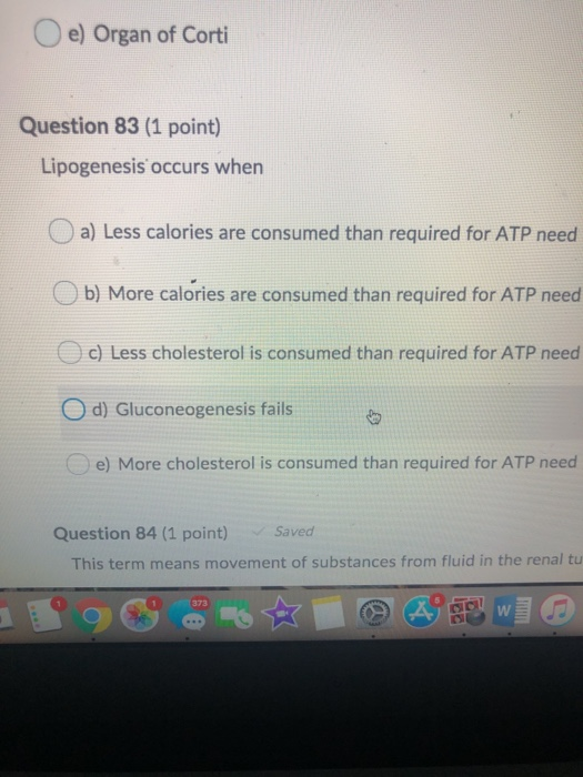 Oe) Organ of Corti Question 83 (1 point) Lipogenesis occurs when a) Less calories are consumed than required for ATP need b)