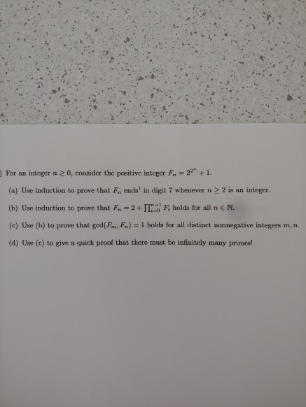 For an integer n > 0, consider the positive integer F. = 22 +1. (a) Use induction to prove that F. ends in digit 7 whenever n