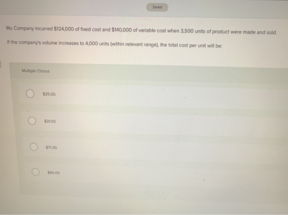Saved Wu Company incurred $124,000 of fixed cost and $140,000 of variable cost when 3,500 units of product were made and sold