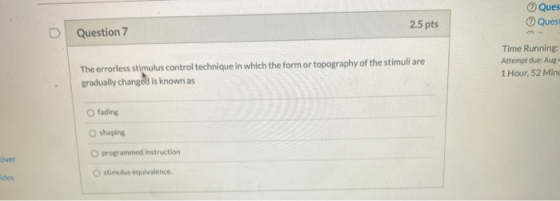 Ques Ques 2.5 pts Question 7 Time Running Attempt due: Aug 1 Hour, 52 Mind The errorless stimulus control technique in which