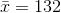 \bar{x} = 132
