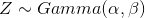 Z \sim Gamma(\alpha,\beta)