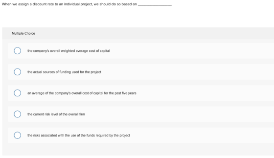 When we assign a discount rate to an individual project, we should do so based on Multiple Choice the companys overall weigh