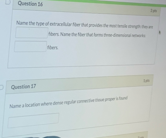 Question 16 2 pts Name the type of extracellular fiber that provides the most tensile strength: they are fibers. Name the fib