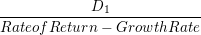 \small \frac{D_{1}}{Rate of Return- Growth Rate }