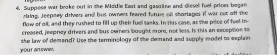 4. Suppose war broke out in the Middle East and gasoline and diesel fuel prices began rising. Jeepney drivers and bus owners
