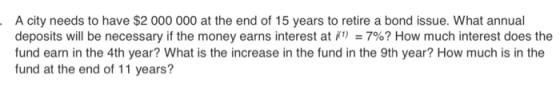 A city needs to have $2 000 000 at the end of 15 years to retire a bond issue. What annual deposits will be necessary if the