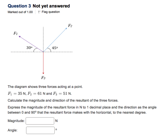 Question 3 Not yet answered Marked out of 1.00 Flag question 30° 45° The diagram shows three forces acting at a point. Fi = 3