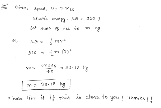 Sๆ” Given, Speed, v=7m/s 960 kinetic energy, K6= Let mass of her be m kg 80, KE = Ź mv2 Ź m (7) 960 m= 2x960 = 39.18 kg À 9 m