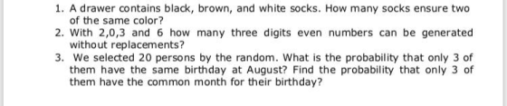 1. A drawer contains black, brown, and white socks. How many socks ensure two of the same color? 2. With 2,0,3 and 6 how many