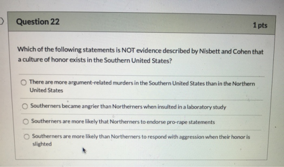 Question 22 1 pts Which of the following statements is NOT evidence described by Nisbett and Cohen that a culture of honor ex