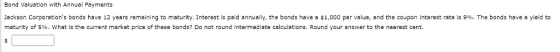Bond Valuation with Annual Payments Jackson Corporations bonds have 12 years remaining to maturity. Interest is paid annually, the bonds have a $1,000 par value, and the coupon interest rate is 9%. The bonds have a yield to maturity of 5%, what is the current market price of these bonds? Do not round intermediate calculations. Round your answer to the nearest cent.