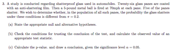 3. A study is conducted regarding shatterproof glass used in automobiles. Twenty-six glass panes are coated with an anti-shat