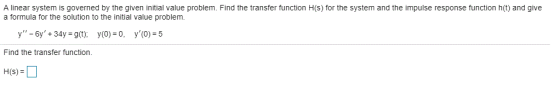A linear system is governed by the given initial value problem. Find the transfer function H(s) for the system and the impuls