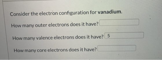 Consider the electron configuration for vanadium. How many outer electrons does it have? How many valence electrons does it h