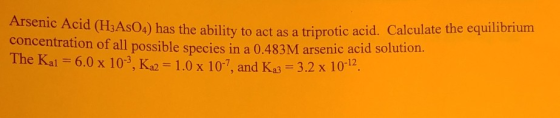Arsenic Acid (H3AsO4) has the ability to act as a trip as the ability to act as a triprotic acid. Calculate the equilibrium c