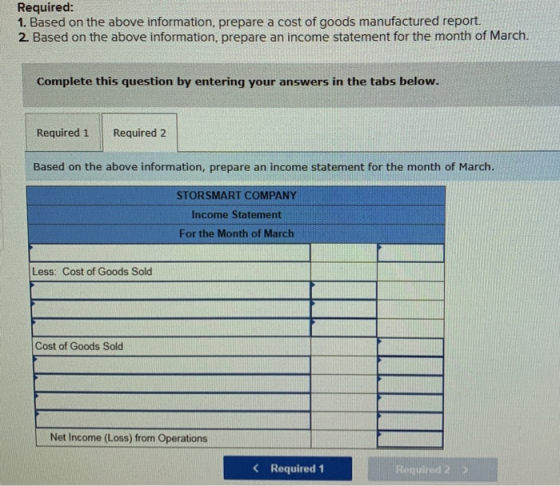 Required: 1. Based on the above information, prepare a cost of goods manufactured report. 2. Based on the above information,