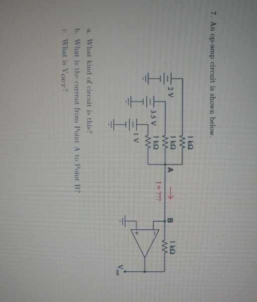 7. An op-amp circuit is shown below. F 1 k2 2 V 1 k2 A I k2 I ??? 3.5 V 1 kn I V V out a. What kind of circuit is this? b. Wh