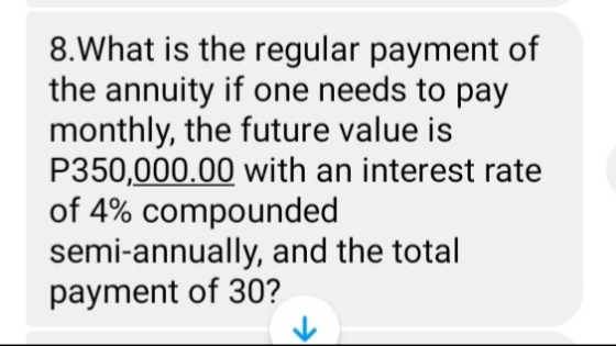 8.What is the regular payment of the annuity if one needs to pay monthly, the future value is P350,000.00 with an interest ra