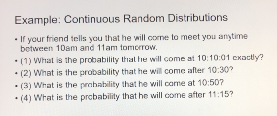 Example: Continuous Random Distributions • If your friend tells you that he will come to meet you anytime between 10am and 11