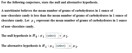 For the following conjecture, state the null and alternative hypothesis. A nutritionist believes the mean number of grams of