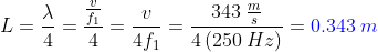 L=\frac{\lambda }{4}=\frac{\frac{v}{f_1}}{4}=\frac{v}{4f_1}=\frac{343\: \frac{m}{s}}{4\left ( 250\: Hz \right )}={\color{Blue} 0.343\: m}
