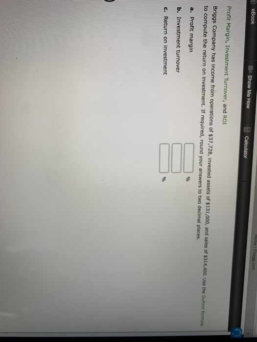 eBook Show Me How Calculator Profit Margin, Investment Turnover, and ROI Briggs Company has income from operations of $37,728