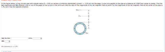 In the figure below, a long circular pipe with outside radius R = 2.83 cm carries a (uniformly distributed) current i = 13.8