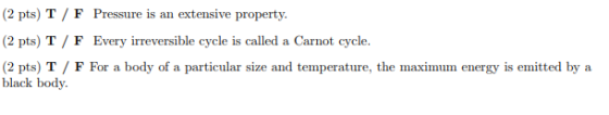 ressiire is an (2 pts) T / F Every irreversible cycle is called a Carnot cycle. (2 pts) T / F For a body of a particular size and temperature, the maximum energy is emitted by a black body.