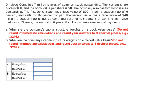 Dinklage Corp. has 7 million shares of common stock outstanding. The current share price is $68, and the book value per share