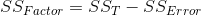 SS_{Factor}=SS_{T}-SS_{Error}