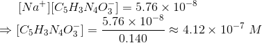 [Na+][C5H3N403) = 5.76 x 10-8 5.76 x 10-8 → C5H3N403]= - 4.12 x 10-7 M 0.140