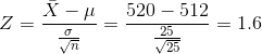 Z = \frac{\bar{X}-\mu}{\frac{\sigma }{\sqrt{n}}} = \frac{520-512}{\frac{25}{\sqrt{25}}}=1.6